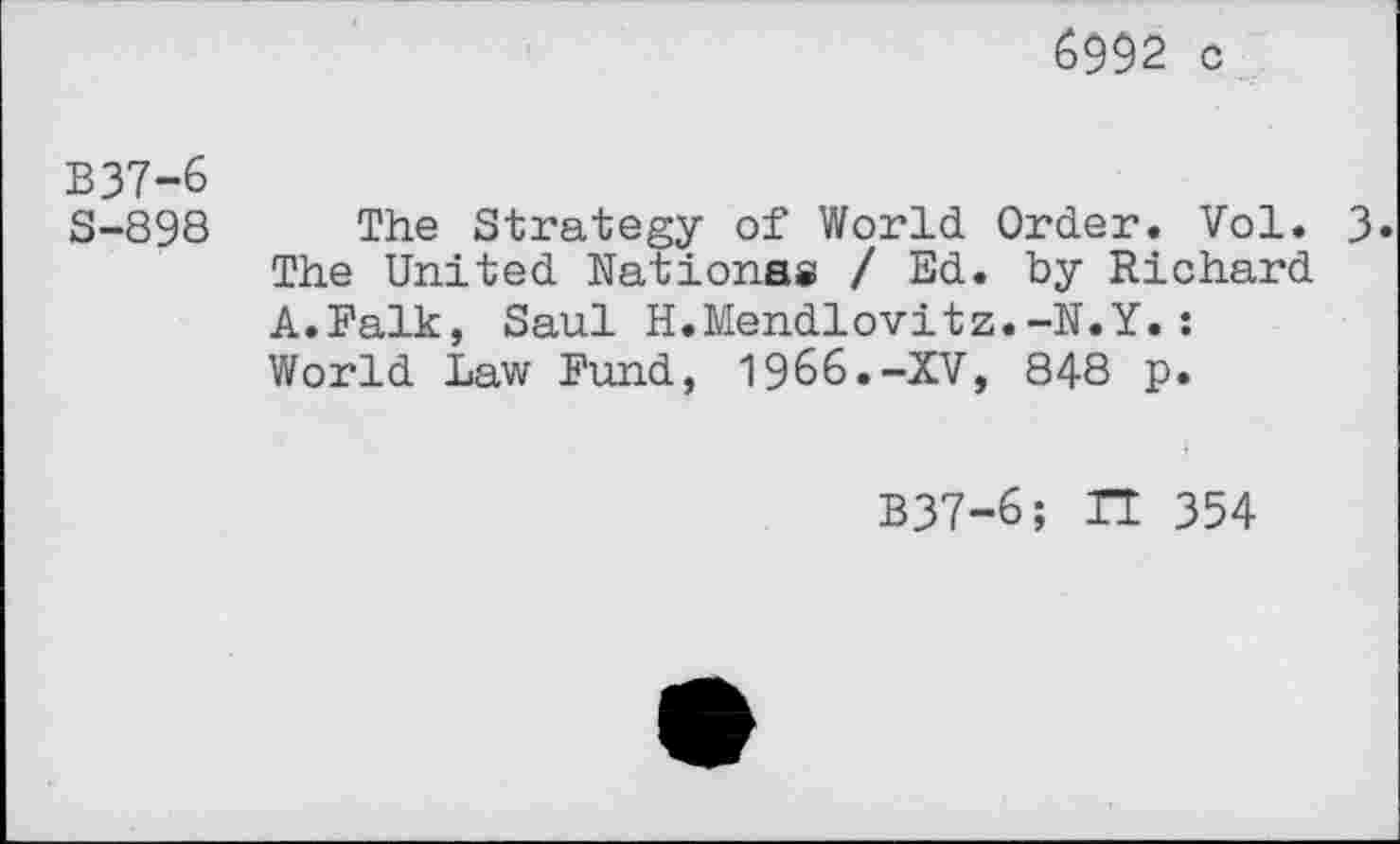 ﻿6992 c
B37-6
S-898
The Strategy of World Order. Vol. 3» The United Nations« / Ed. by Richard A.Falk, Saul H.Mendlovitz.-N.Y.: World Law Fund, 1966.-XV, 848 p.
B37-6; H 354